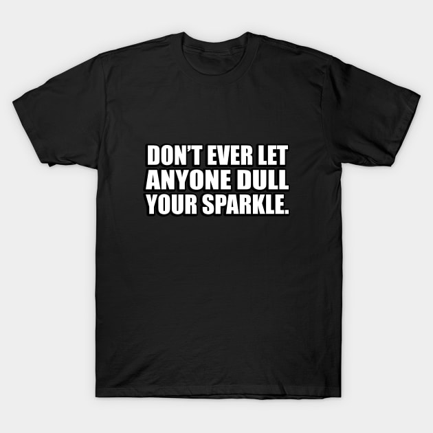 Don’t ever let anyone dull your sparkle T-Shirt by DinaShalash